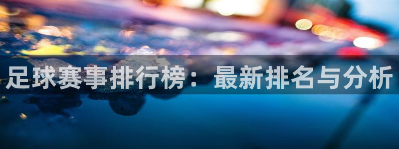 中欧体育红单：足球赛事排行榜：最新排名与分析