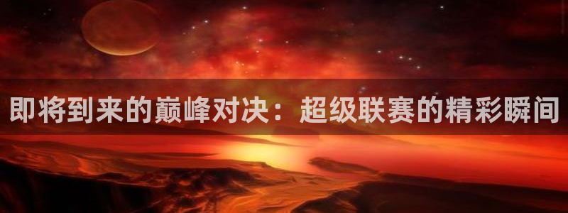 中欧体育在线登陆：即将到来的巅峰对决：超级联赛的精彩瞬间